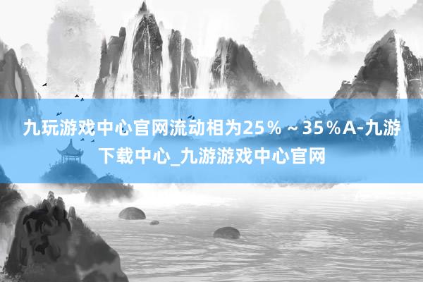 九玩游戏中心官网流动相为25％～35％A-九游下载中心_九游游戏中心官网