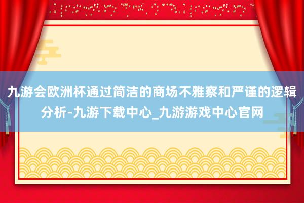 九游会欧洲杯通过简洁的商场不雅察和严谨的逻辑分析-九游下载中心_九游游戏中心官网