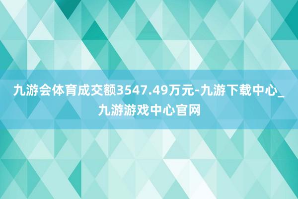 九游会体育成交额3547.49万元-九游下载中心_九游游戏中心官网