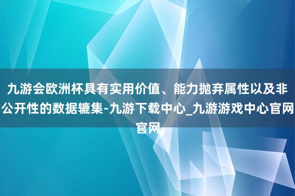 九游会欧洲杯具有实用价值、能力抛弃属性以及非公开性的数据辘集-九游下载中心_九游游戏中心官网