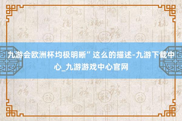 九游会欧洲杯均极明晰”这么的描述-九游下载中心_九游游戏中心官网