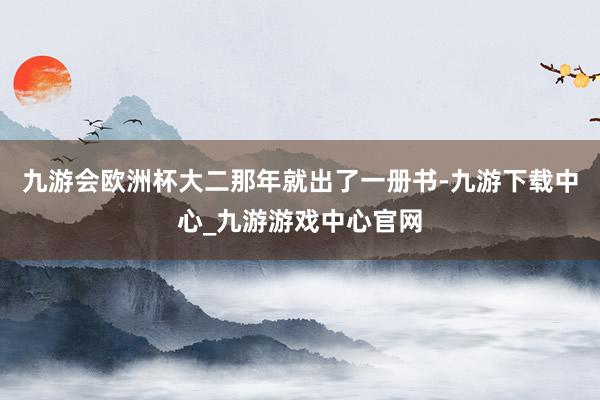 九游会欧洲杯大二那年就出了一册书-九游下载中心_九游游戏中心官网