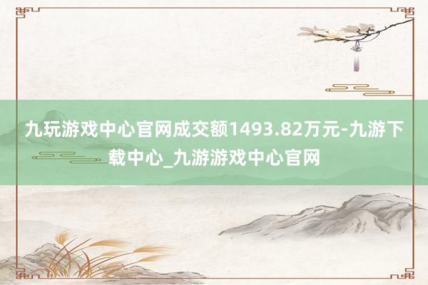 九玩游戏中心官网成交额1493.82万元-九游下载中心_九游游戏中心官网