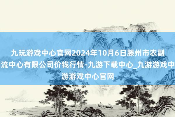 九玩游戏中心官网2024年10月6日滕州市农副家具物流中心有限公司价钱行情-九游下载中心_九游游戏中心官网