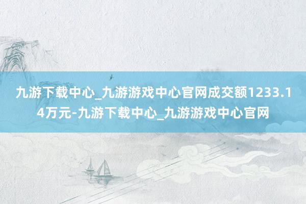 九游下载中心_九游游戏中心官网成交额1233.14万元-九游下载中心_九游游戏中心官网