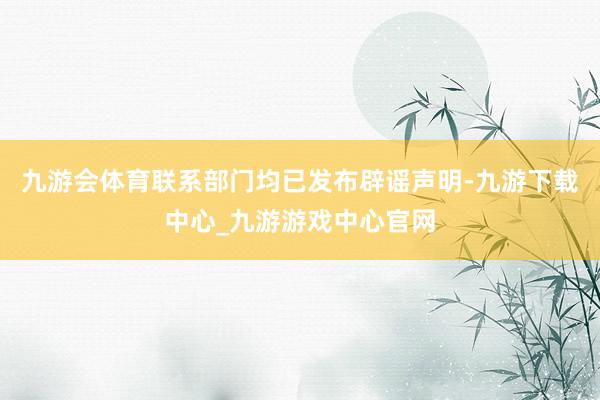 九游会体育联系部门均已发布辟谣声明-九游下载中心_九游游戏中心官网