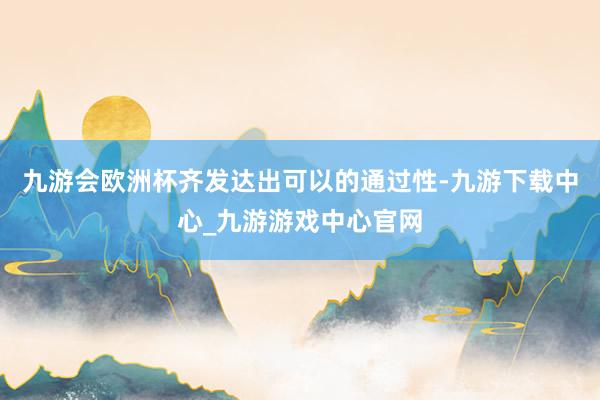 九游会欧洲杯齐发达出可以的通过性-九游下载中心_九游游戏中心官网