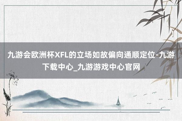 九游会欧洲杯XFL的立场如故偏向通顺定位-九游下载中心_九游游戏中心官网