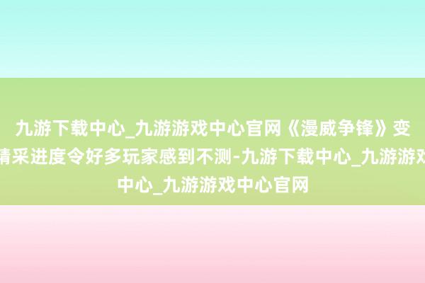 九游下载中心_九游游戏中心官网《漫威争锋》变装模组的精采进度令好多玩家感到不测-九游下载中心_九游游戏中心官网