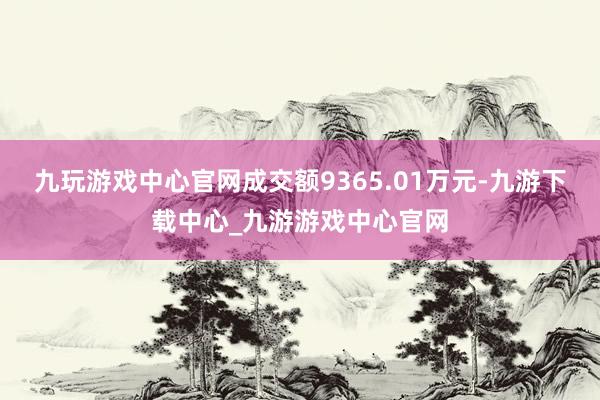 九玩游戏中心官网成交额9365.01万元-九游下载中心_九游游戏中心官网