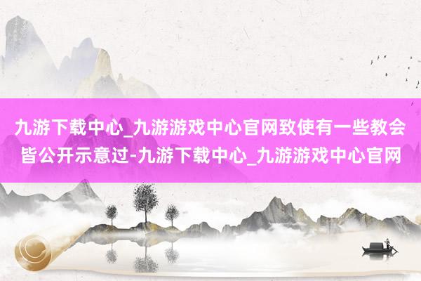 九游下载中心_九游游戏中心官网致使有一些教会皆公开示意过-九游下载中心_九游游戏中心官网