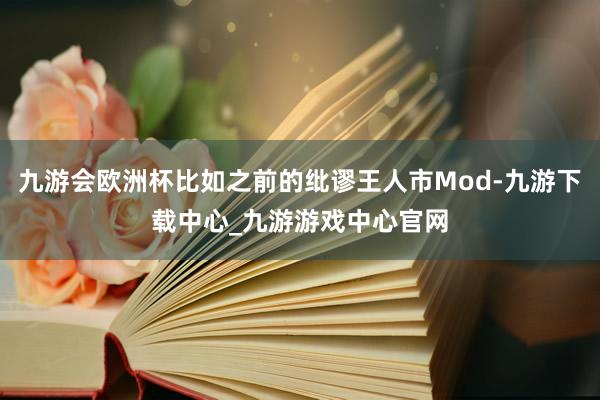 九游会欧洲杯比如之前的纰谬王人市Mod-九游下载中心_九游游戏中心官网