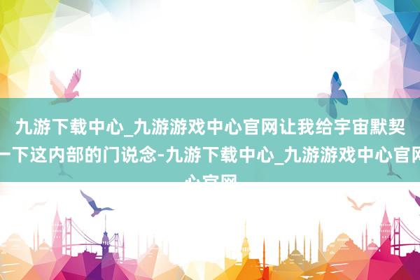 九游下载中心_九游游戏中心官网让我给宇宙默契一下这内部的门说念-九游下载中心_九游游戏中心官网