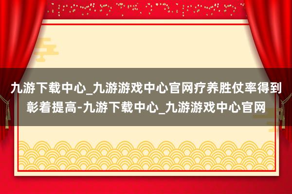 九游下载中心_九游游戏中心官网疗养胜仗率得到彰着提高-九游下载中心_九游游戏中心官网