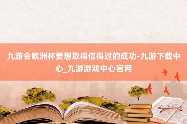 九游会欧洲杯要想取得信得过的成功-九游下载中心_九游游戏中心官网