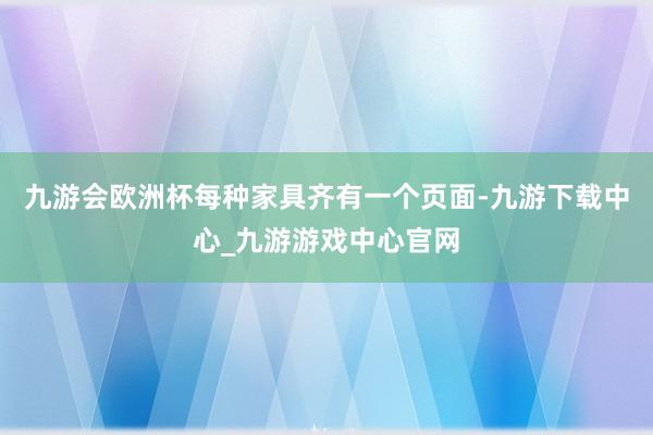 九游会欧洲杯每种家具齐有一个页面-九游下载中心_九游游戏中心官网