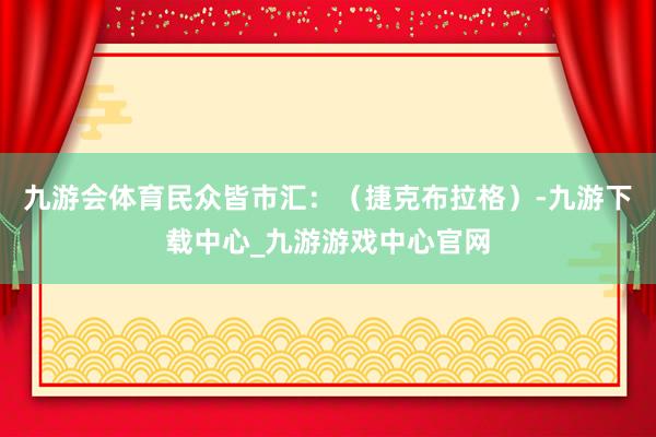 九游会体育民众皆市汇：（捷克布拉格）-九游下载中心_九游游戏中心官网