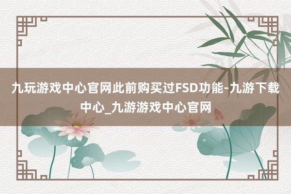 九玩游戏中心官网此前购买过FSD功能-九游下载中心_九游游戏中心官网