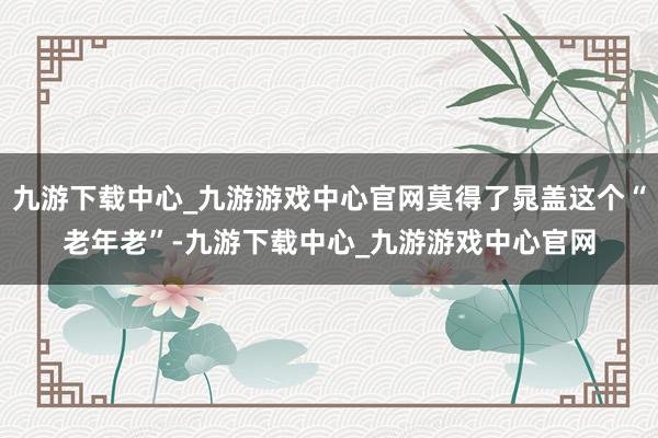 九游下载中心_九游游戏中心官网莫得了晁盖这个“老年老”-九游下载中心_九游游戏中心官网