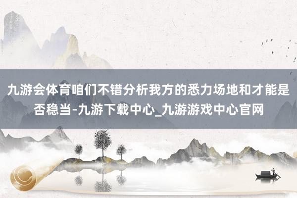 九游会体育咱们不错分析我方的悉力场地和才能是否稳当-九游下载中心_九游游戏中心官网